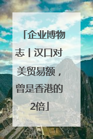 企业博物志丨汉口对美贸易额，曾是香港的2倍