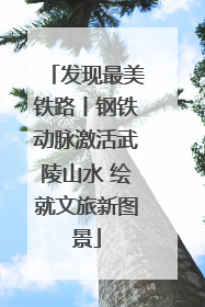 发现最美铁路丨钢铁动脉激活武陵山水 绘就文旅新图景