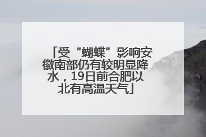 受“蝴蝶”影响安徽南部仍有较明显降水，19日前合肥以北有高温天气