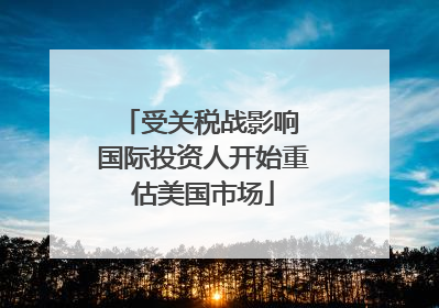 受关税战影响 国际投资人开始重估美国市场