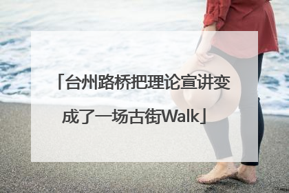 台州路桥把理论宣讲变成了一场古街Walk