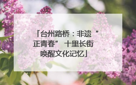 台州路桥：非遗“正青春” 十里长街唤醒文化记忆