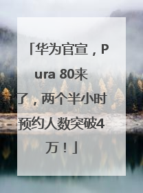 华为官宣，Pura 80来了，两个半小时预约人数突破4万！