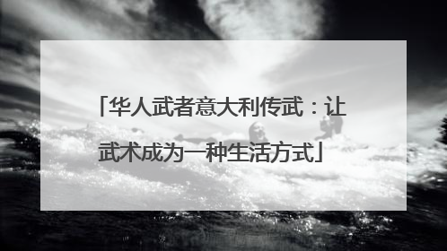 华人武者意大利传武：让武术成为一种生活方式