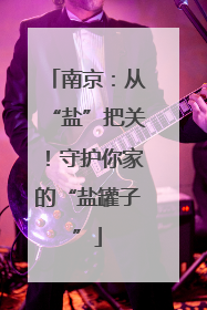 南京：从“盐”把关！守护你家的“盐罐子”