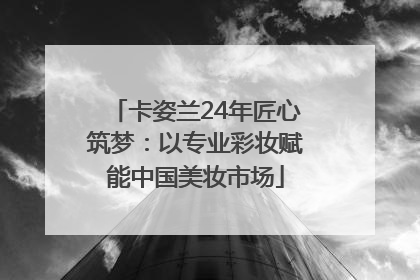 卡姿兰24年匠心筑梦：以专业彩妆赋能中国美妆市场