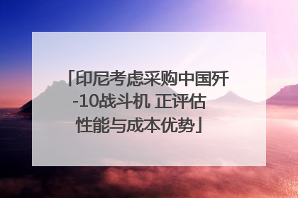 印尼考虑采购中国歼-10战斗机 正评估性能与成本优势