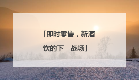 即时零售，新酒饮的下一战场