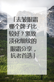 去皱眼霜哪个牌子比较好？紧致淡化细纹的眼霜分享，抗老首选