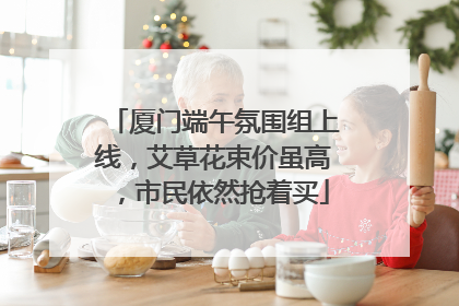 厦门端午氛围组上线，艾草花束价虽高，市民依然抢着买