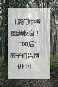 厦门中考圆满收官！“00后”孩子们告别初中