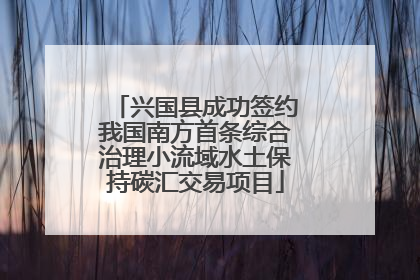 兴国县成功签约我国南方首条综合治理小流域水土保持碳汇交易项目
