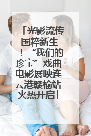 光影流传 国粹新生！“我们的珍宝”戏曲电影展映连云港赣榆站火热开启