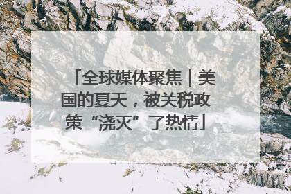 全球媒体聚焦｜美国的夏天，被关税政策“浇灭”了热情