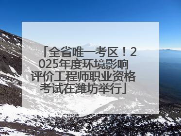 全省唯一考区！2025年度环境影响评价工程师职业资格考试在潍坊举行