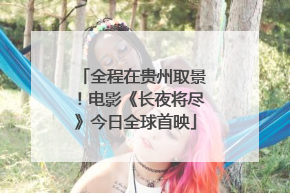 全程在贵州取景！电影《长夜将尽》今日全球首映