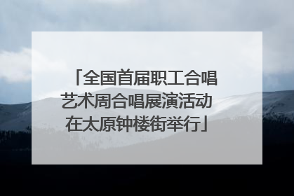 全国首届职工合唱艺术周合唱展演活动在太原钟楼街举行