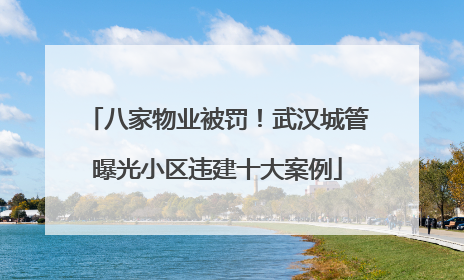 八家物业被罚！武汉城管曝光小区违建十大案例