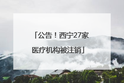 公告！西宁27家医疗机构被注销