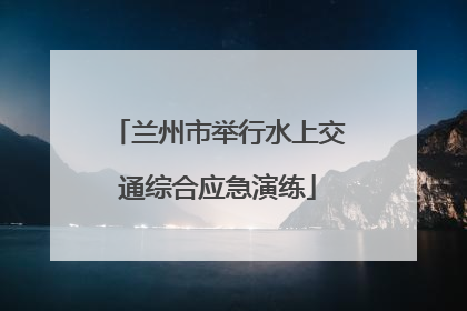 兰州市举行水上交通综合应急演练