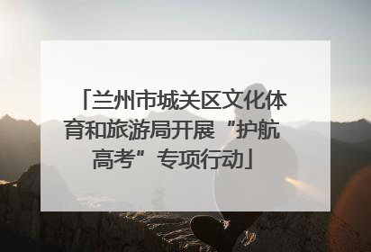 兰州市城关区文化体育和旅游局开展“护航高考”专项行动