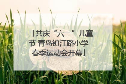 共庆“六一”儿童节 青岛镇江路小学春季运动会开幕