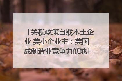 关税政策自戕本土企业 美小企业主：美国成制造业竞争力低地