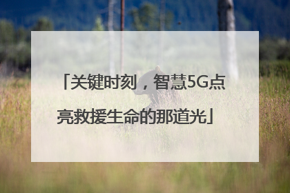 关键时刻，智慧5G点亮救援生命的那道光