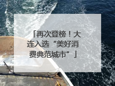 再次登榜！大连入选“美好消费典范城市”