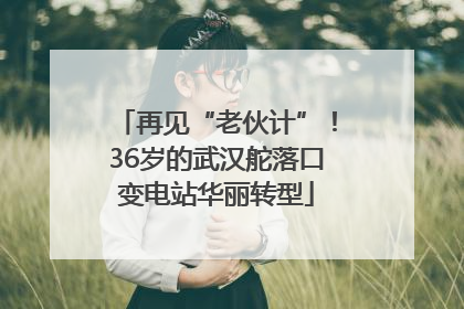 再见“老伙计”！36岁的武汉舵落口变电站华丽转型