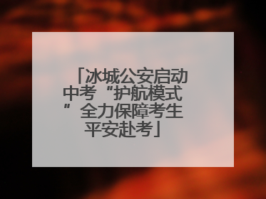 冰城公安启动中考“护航模式”全力保障考生平安赴考