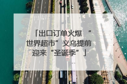 出口订单火爆 “世界超市”义乌提前迎来“圣诞季”