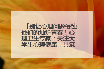 别让心理问题侵蚀他们的灿烂青春！心理卫生专家：关注大学生心理健康，共筑青春心灵防线