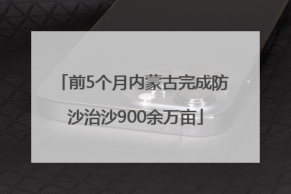 前5个月内蒙古完成防沙治沙900余万亩