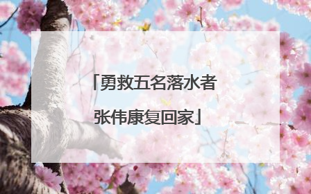 勇救五名落水者 张伟康复回家