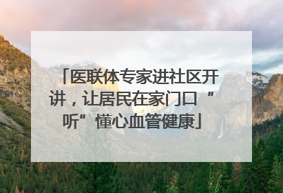 医联体专家进社区开讲，让居民在家门口“听”懂心血管健康