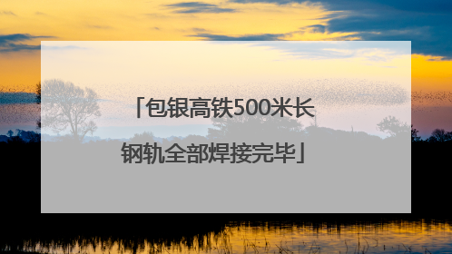 包银高铁500米长钢轨全部焊接完毕