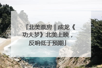 北美票房｜成龙《功夫梦》北美上映，反响低于预期