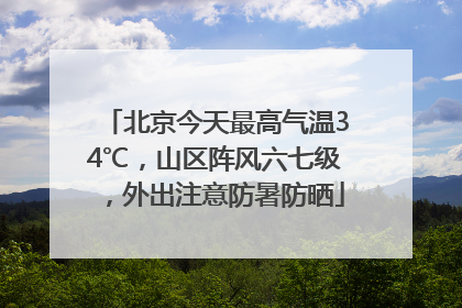 北京今天最高气温34℃，山区阵风六七级，外出注意防暑防晒