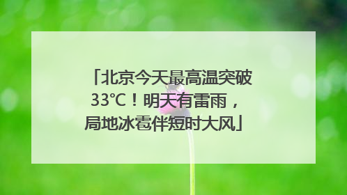 北京今天最高温突破33℃！明天有雷雨，局地冰雹伴短时大风