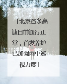 北京各条高速目前通行正常，首发养护已加强雨中巡视力度