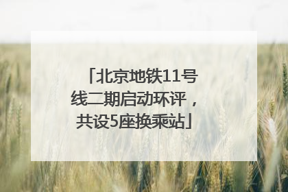 北京地铁11号线二期启动环评，共设5座换乘站