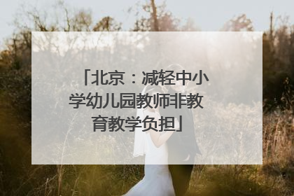 北京：减轻中小学幼儿园教师非教育教学负担