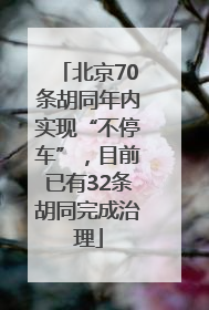 北京70条胡同年内实现“不停车”，目前已有32条胡同完成治理