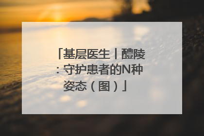 基层医生丨醴陵：守护患者的N种姿态（图）
