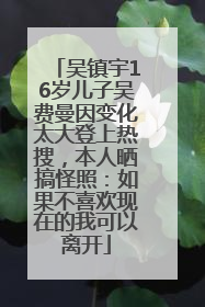吴镇宇16岁儿子吴费曼因变化太大登上热搜，本人晒搞怪照：如果不喜欢现在的我可以离开