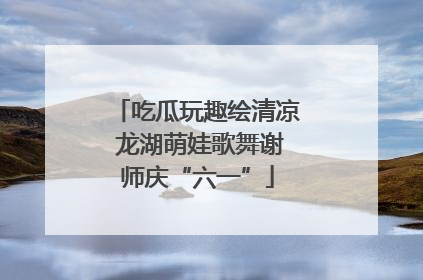 吃瓜玩趣绘清凉 龙湖萌娃歌舞谢师庆“六一”