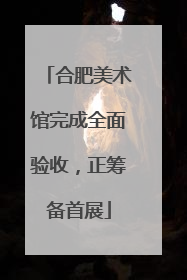 合肥美术馆完成全面验收，正筹备首展
