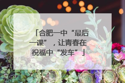 合肥一中“最后一课”，让青春在祝福中“发车”