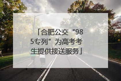 合肥公交“985专列”为高考考生提供接送服务